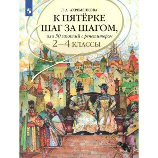 Русский язык 2-4 классы К пятерке шаг за шагом, или 50 занятий с репетитором. Ахременкова Л.А.