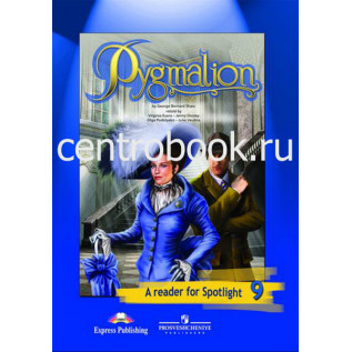 Пигмалион (по Б. Шоу). Английский в фокусе. Английский язык 9 класс (Spotlight). Книга для чтения Ваулина Ю.Е., Дули Д., Подоляко О.Е.